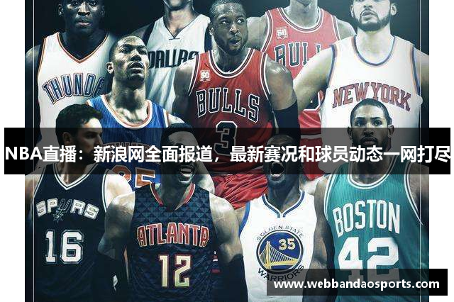 NBA直播：新浪网全面报道，最新赛况和球员动态一网打尽