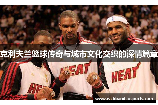 克利夫兰篮球传奇与城市文化交织的深情篇章