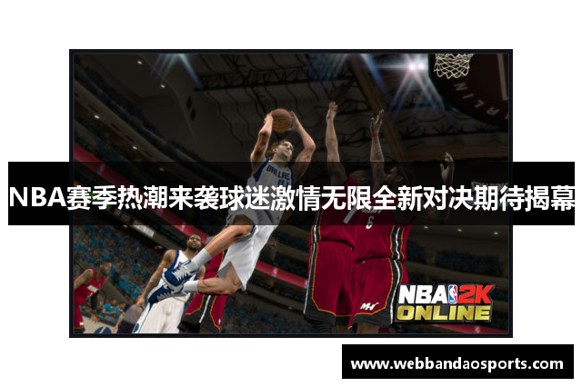 NBA赛季热潮来袭球迷激情无限全新对决期待揭幕