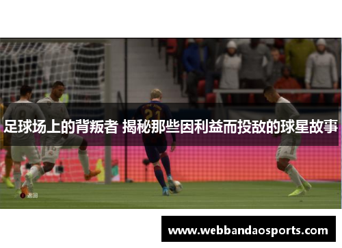足球场上的背叛者 揭秘那些因利益而投敌的球星故事