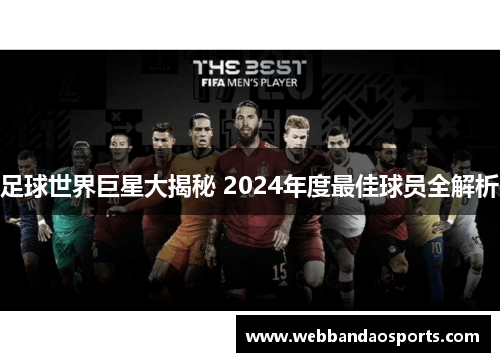 足球世界巨星大揭秘 2024年度最佳球员全解析