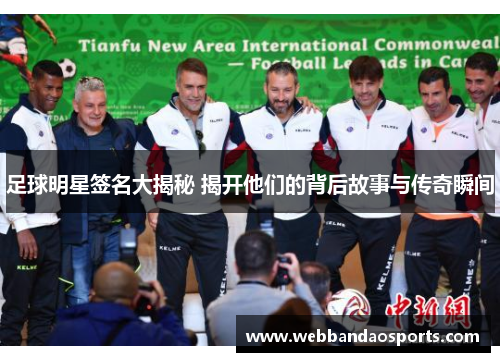 足球明星签名大揭秘 揭开他们的背后故事与传奇瞬间