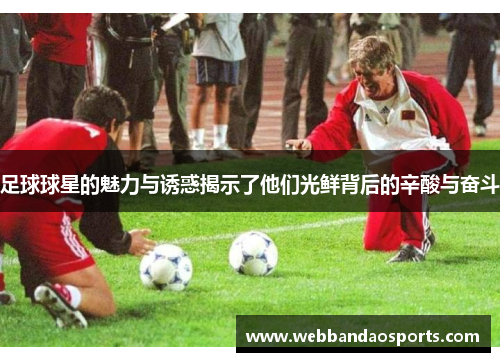 足球球星的魅力与诱惑揭示了他们光鲜背后的辛酸与奋斗