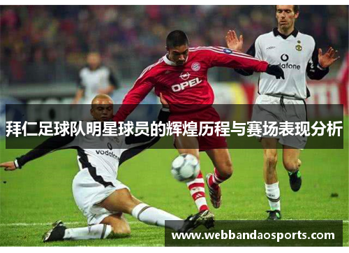 拜仁足球队明星球员的辉煌历程与赛场表现分析