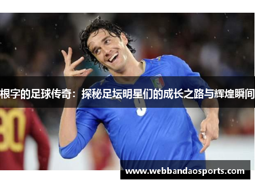 根字的足球传奇：探秘足坛明星们的成长之路与辉煌瞬间