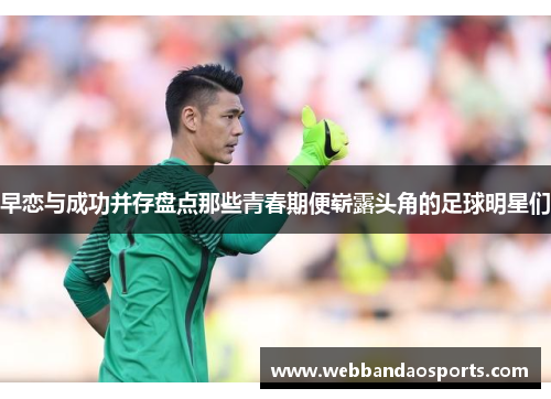 早恋与成功并存盘点那些青春期便崭露头角的足球明星们