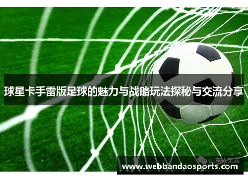 球星卡手雷版足球的魅力与战略玩法探秘与交流分享