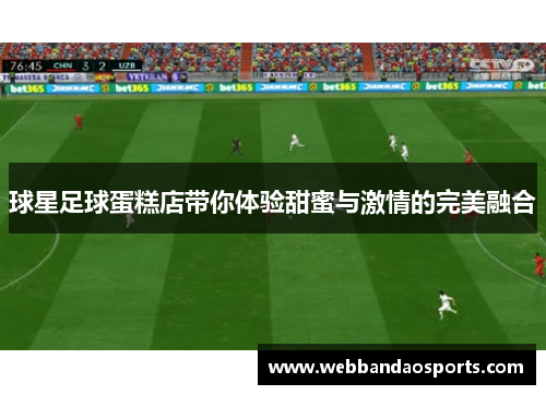 球星足球蛋糕店带你体验甜蜜与激情的完美融合