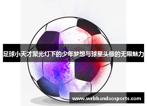 足球小天才聚光灯下的少年梦想与球星头像的无限魅力