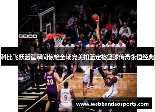 科比飞跃篮筐瞬间惊艳全场完美扣篮定格篮球传奇永恒经典