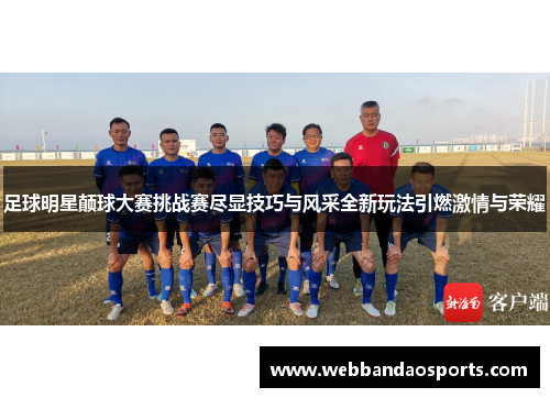 足球明星颠球大赛挑战赛尽显技巧与风采全新玩法引燃激情与荣耀