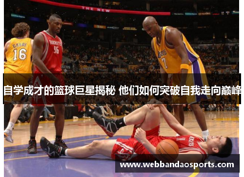 自学成才的篮球巨星揭秘 他们如何突破自我走向巅峰