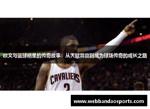 欧文与篮球明星的传奇故事：从天赋异禀到成为球场传奇的成长之路