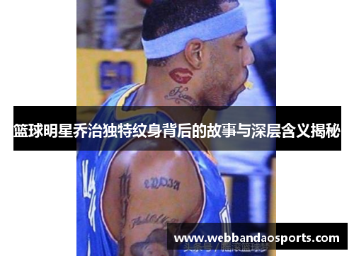 篮球明星乔治独特纹身背后的故事与深层含义揭秘