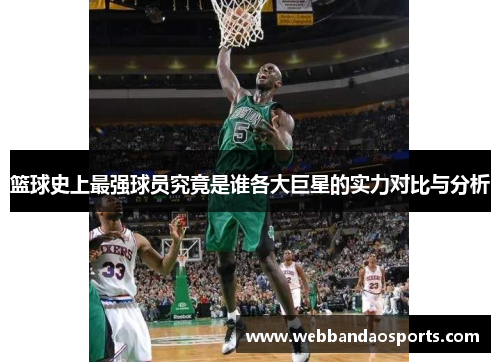 篮球史上最强球员究竟是谁各大巨星的实力对比与分析