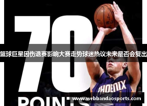篮球巨星因伤退赛影响大赛走势球迷热议未来是否会复出