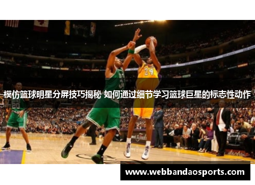模仿篮球明星分屏技巧揭秘 如何通过细节学习篮球巨星的标志性动作