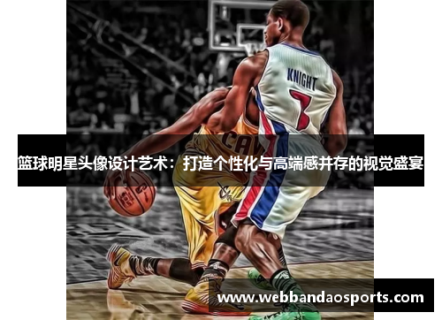 篮球明星头像设计艺术：打造个性化与高端感并存的视觉盛宴